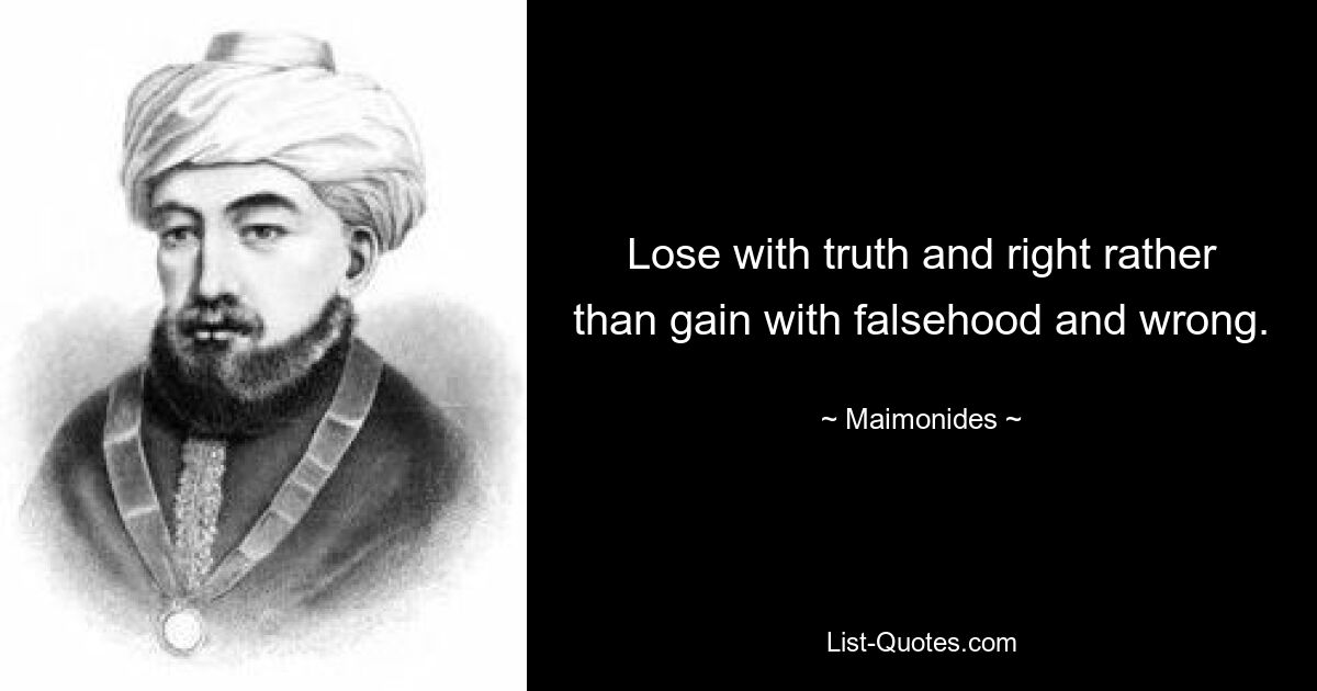 Lose with truth and right rather than gain with falsehood and wrong. — © Maimonides