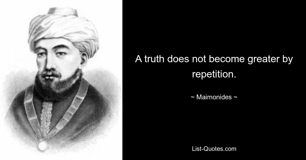 A truth does not become greater by repetition. — © Maimonides