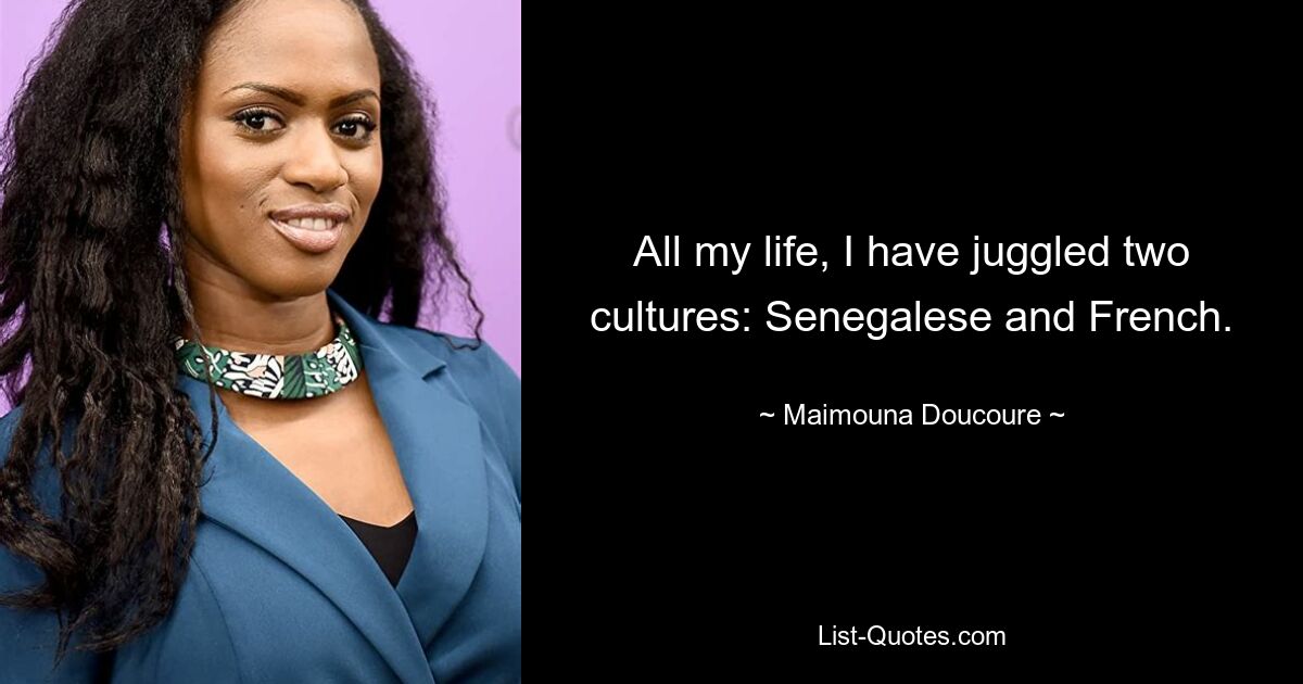 All my life, I have juggled two cultures: Senegalese and French. — © Maimouna Doucoure