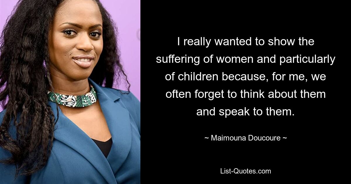 I really wanted to show the suffering of women and particularly of children because, for me, we often forget to think about them and speak to them. — © Maimouna Doucoure