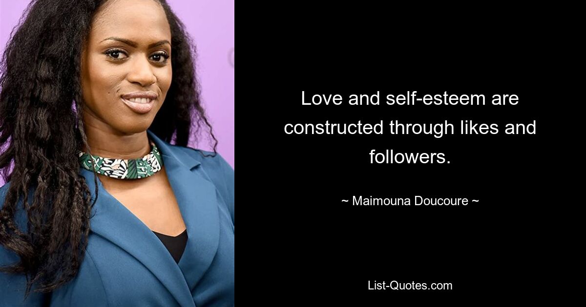 Love and self-esteem are constructed through likes and followers. — © Maimouna Doucoure