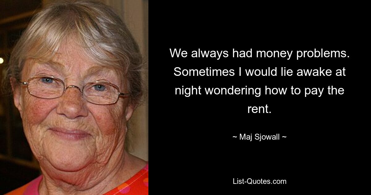 We always had money problems. Sometimes I would lie awake at night wondering how to pay the rent. — © Maj Sjowall