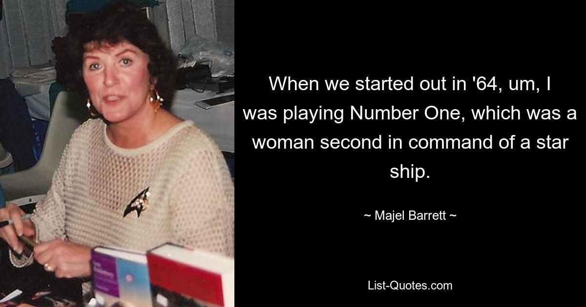 When we started out in '64, um, I was playing Number One, which was a woman second in command of a star ship. — © Majel Barrett