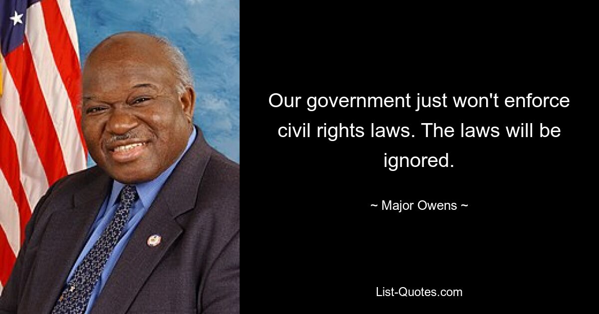 Our government just won't enforce civil rights laws. The laws will be ignored. — © Major Owens