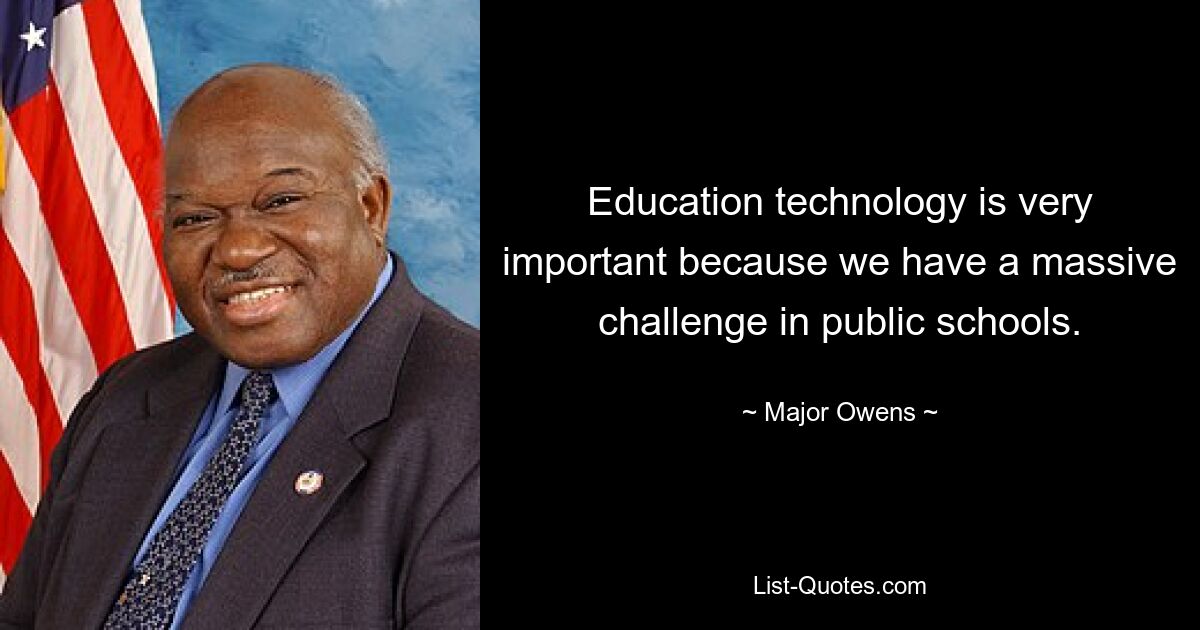 Education technology is very important because we have a massive challenge in public schools. — © Major Owens