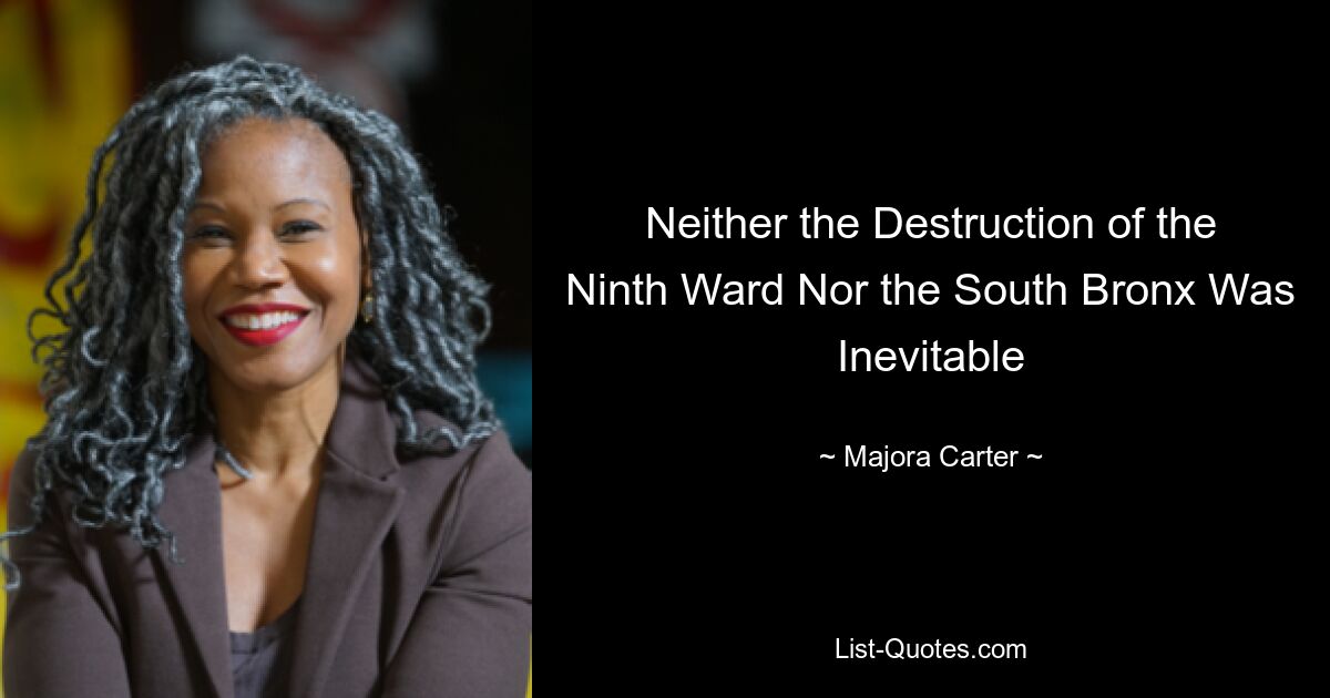 Neither the Destruction of the Ninth Ward Nor the South Bronx Was Inevitable — © Majora Carter