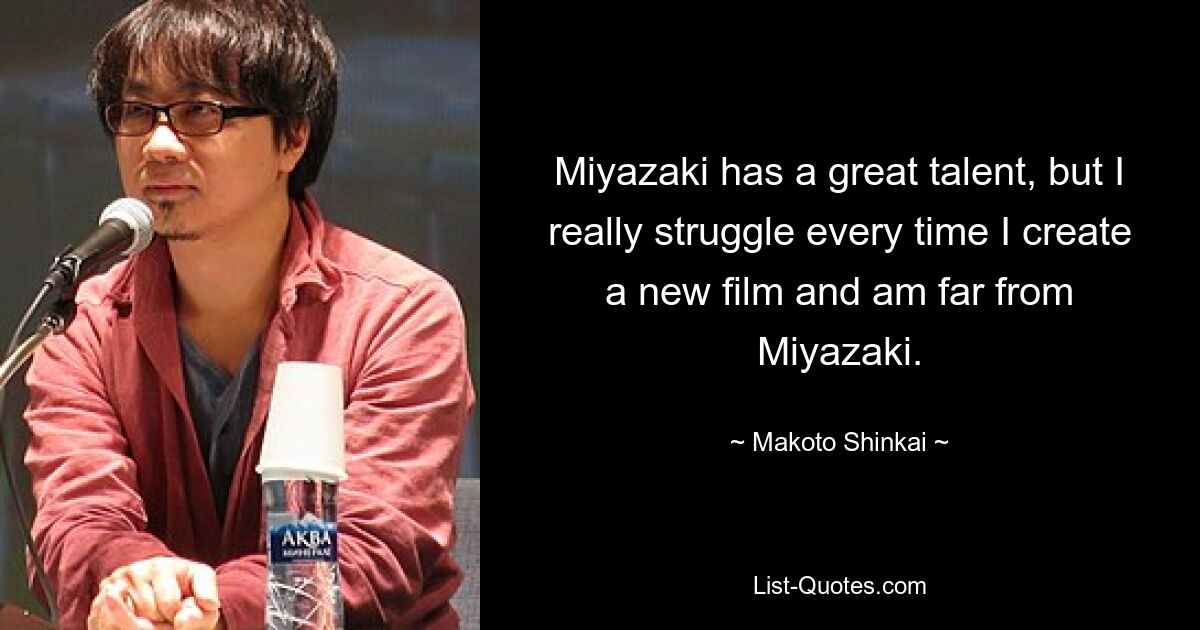 Miyazaki has a great talent, but I really struggle every time I create a new film and am far from Miyazaki. — © Makoto Shinkai