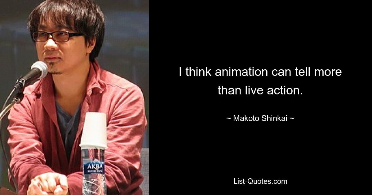 I think animation can tell more than live action. — © Makoto Shinkai