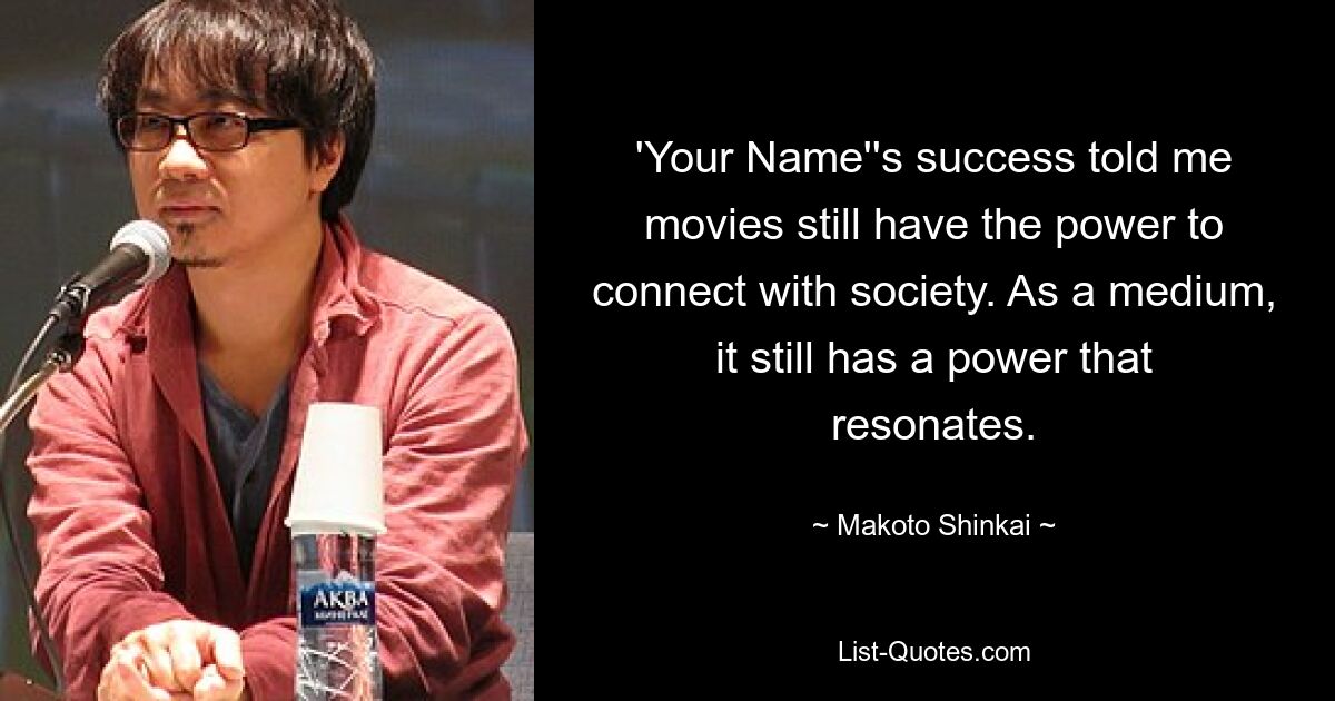 'Your Name''s success told me movies still have the power to connect with society. As a medium, it still has a power that resonates. — © Makoto Shinkai