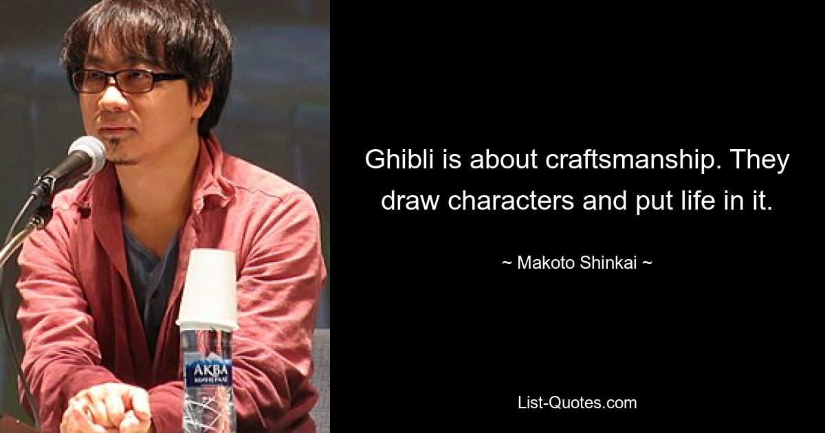 Ghibli is about craftsmanship. They draw characters and put life in it. — © Makoto Shinkai