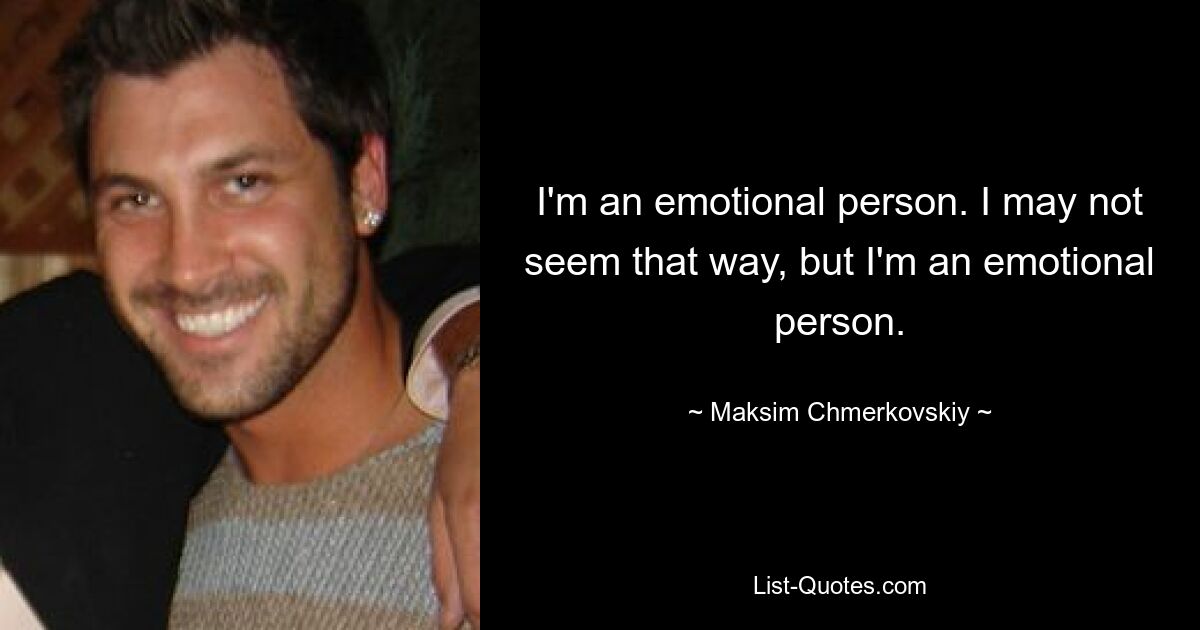 I'm an emotional person. I may not seem that way, but I'm an emotional person. — © Maksim Chmerkovskiy