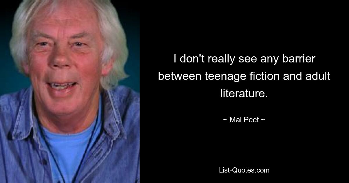 I don't really see any barrier between teenage fiction and adult literature. — © Mal Peet