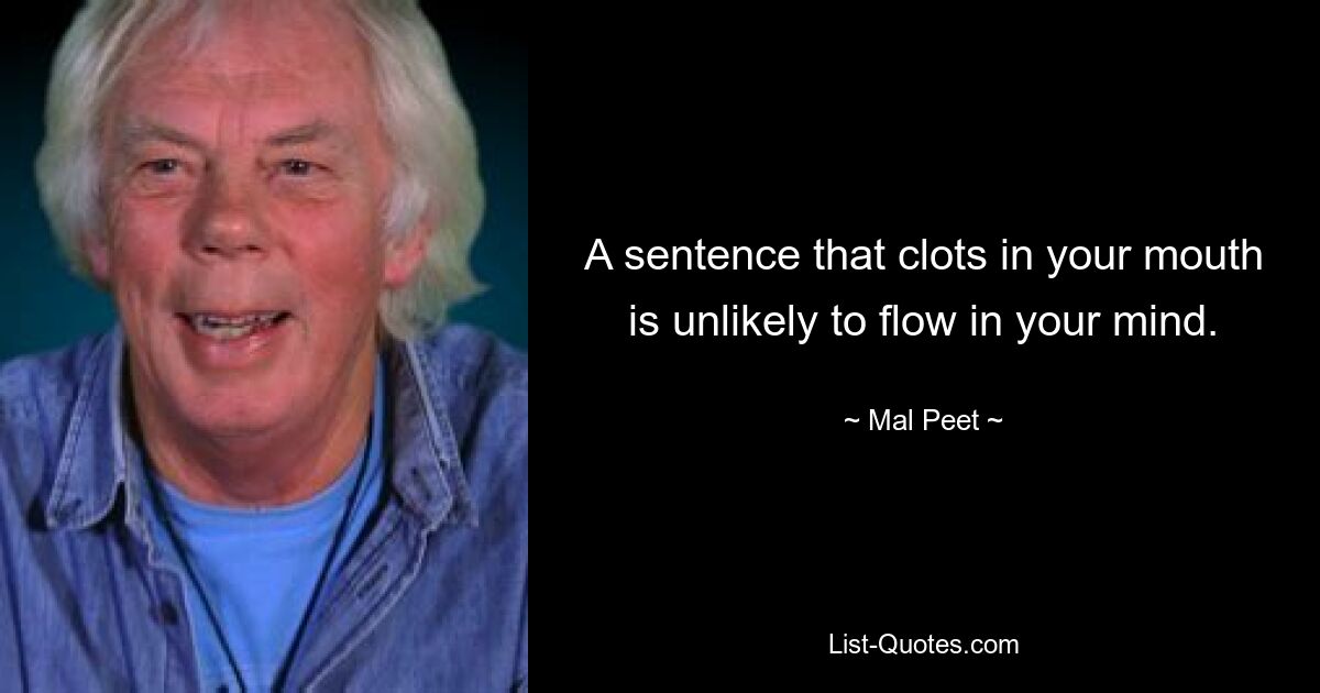 A sentence that clots in your mouth is unlikely to flow in your mind. — © Mal Peet