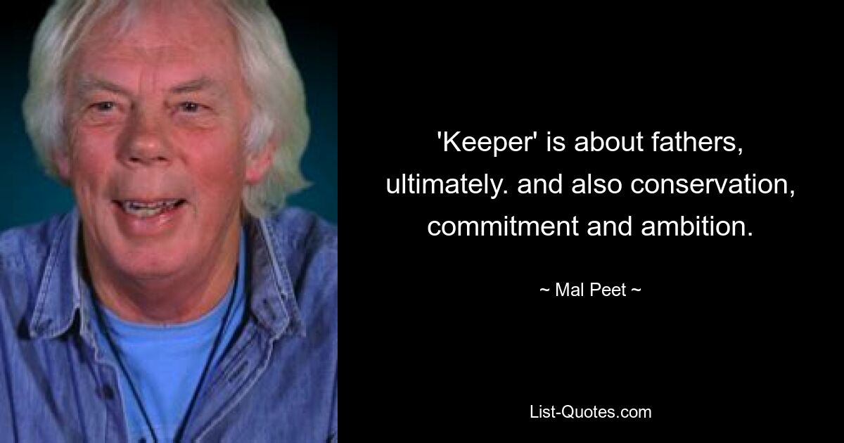 'Keeper' is about fathers, ultimately. and also conservation, commitment and ambition. — © Mal Peet