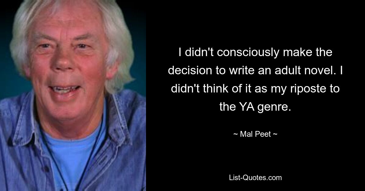 I didn't consciously make the decision to write an adult novel. I didn't think of it as my riposte to the YA genre. — © Mal Peet