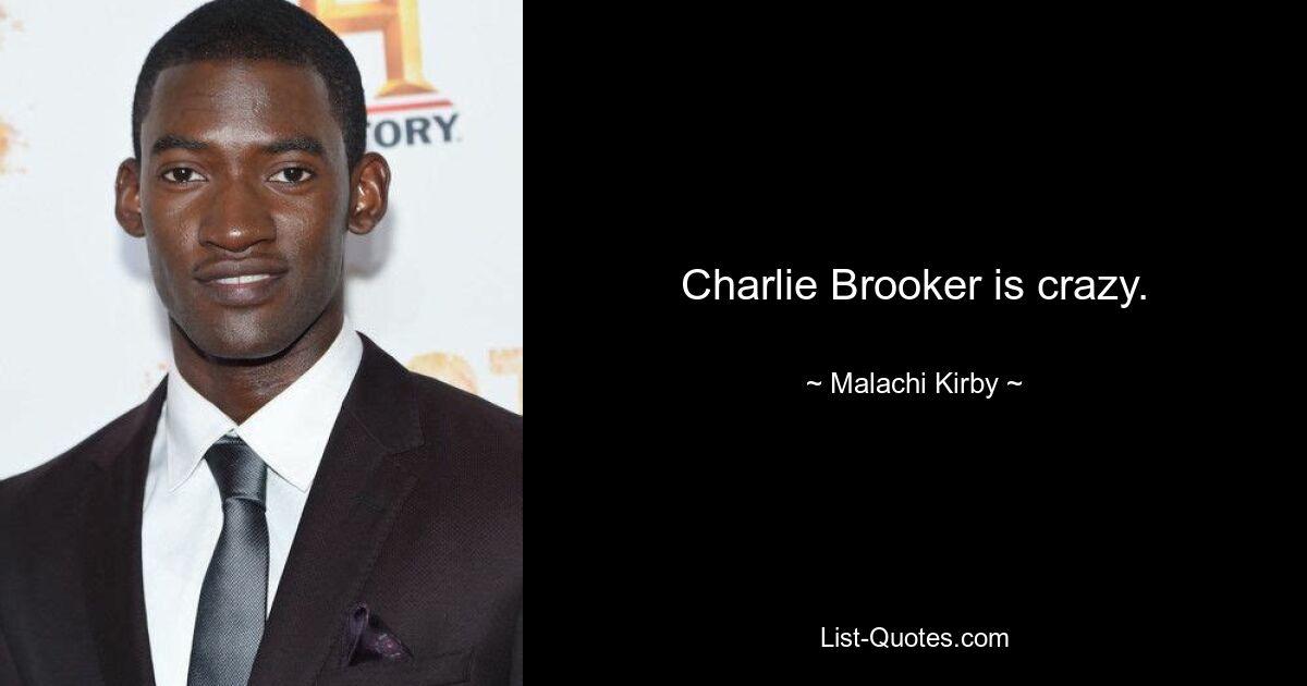 Charlie Brooker is crazy. — © Malachi Kirby