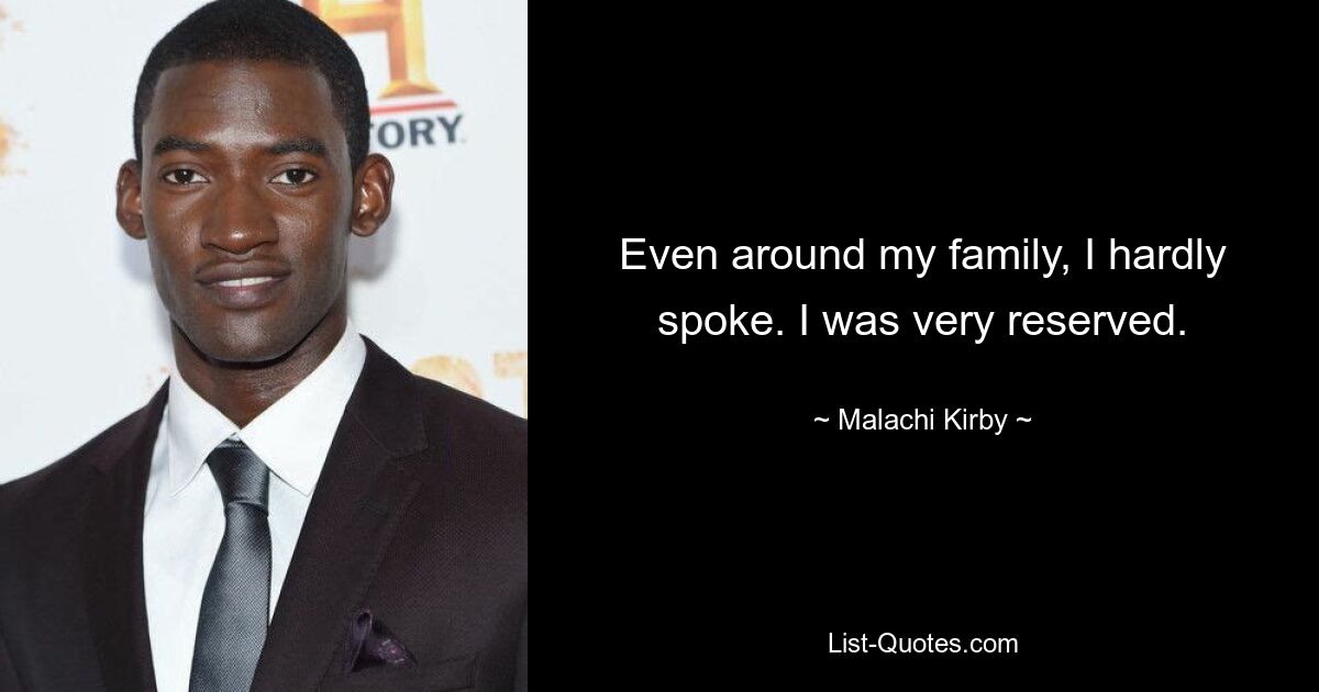 Even around my family, I hardly spoke. I was very reserved. — © Malachi Kirby