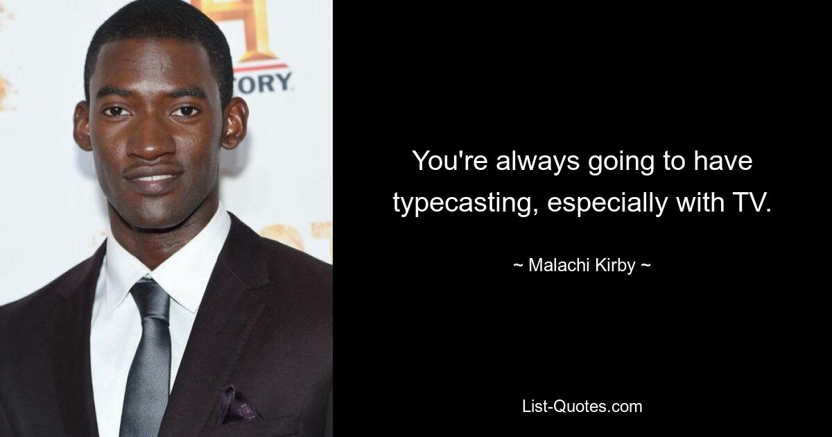 You're always going to have typecasting, especially with TV. — © Malachi Kirby