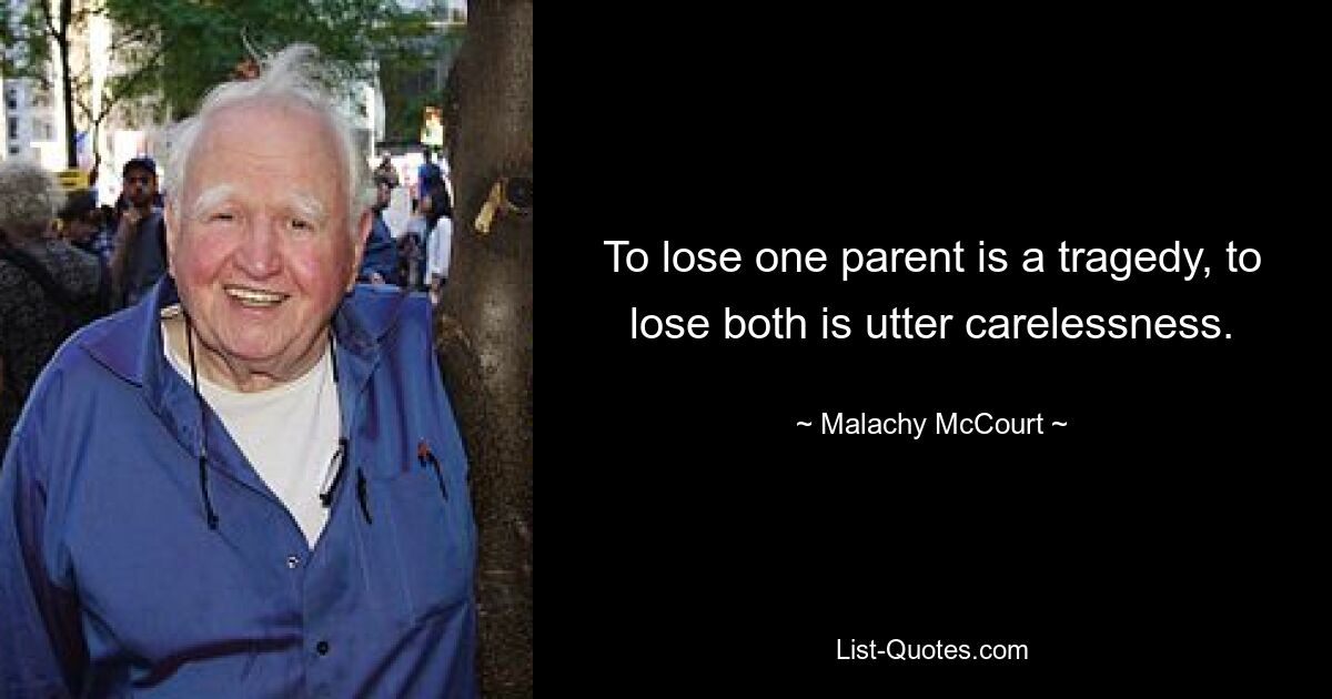 To lose one parent is a tragedy, to lose both is utter carelessness. — © Malachy McCourt