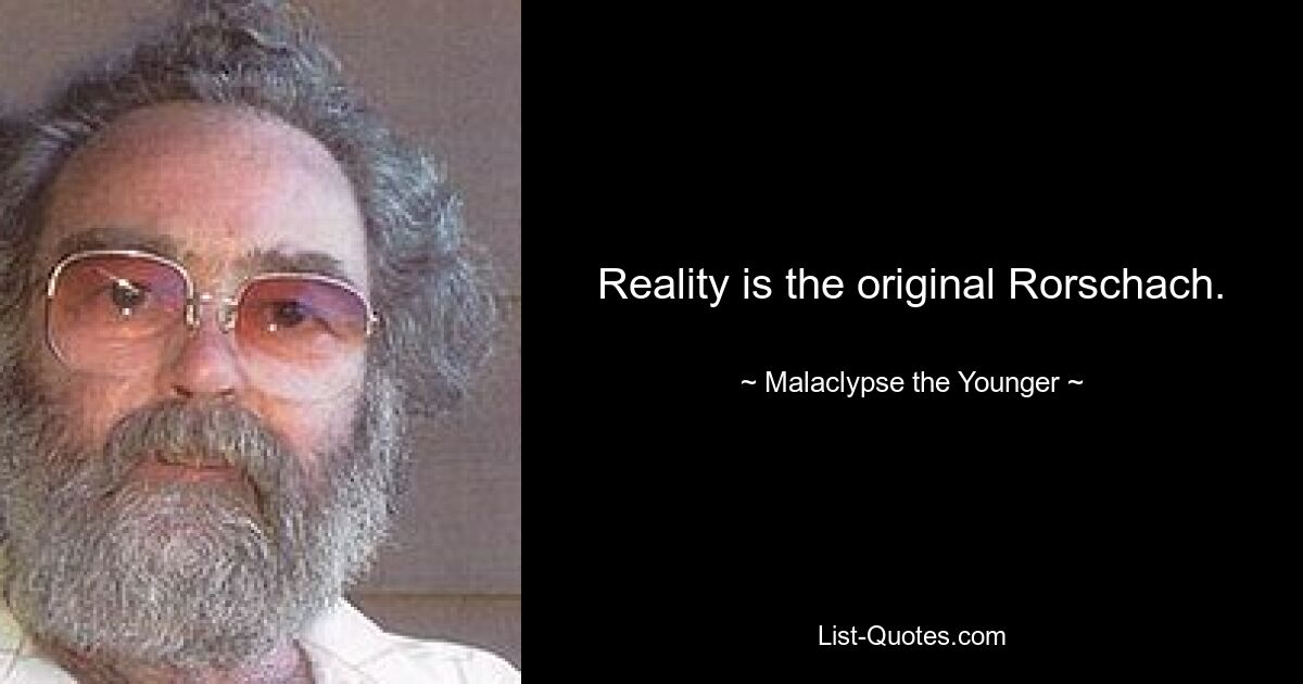 Reality is the original Rorschach. — © Malaclypse the Younger