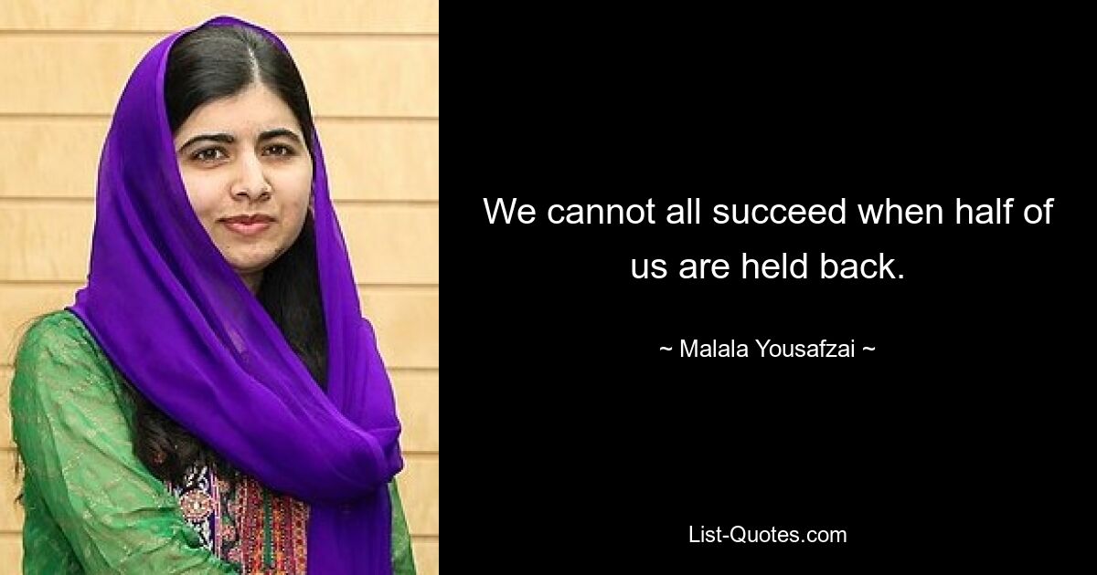 We cannot all succeed when half of us are held back. — © Malala Yousafzai