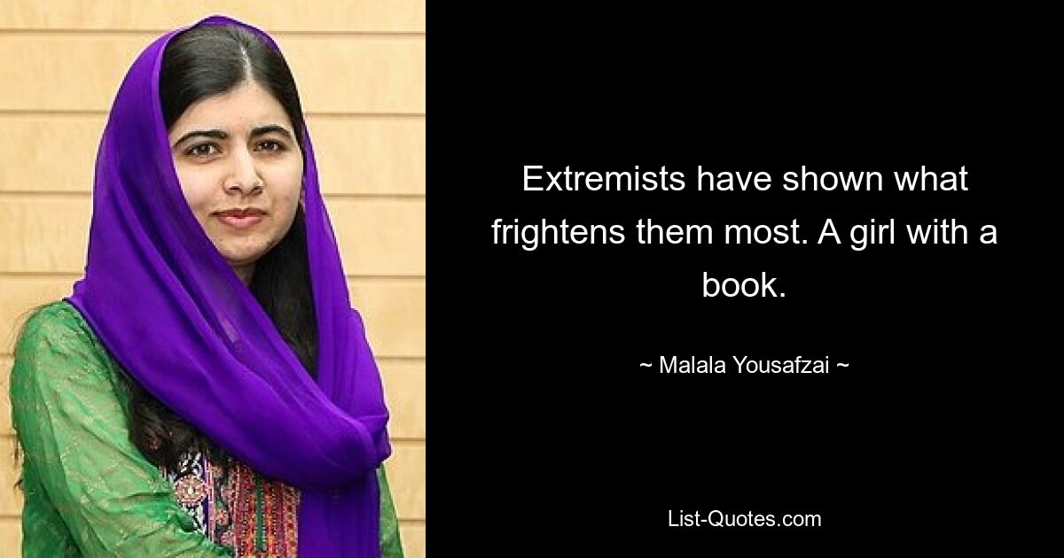 Extremists have shown what frightens them most. A girl with a book. — © Malala Yousafzai