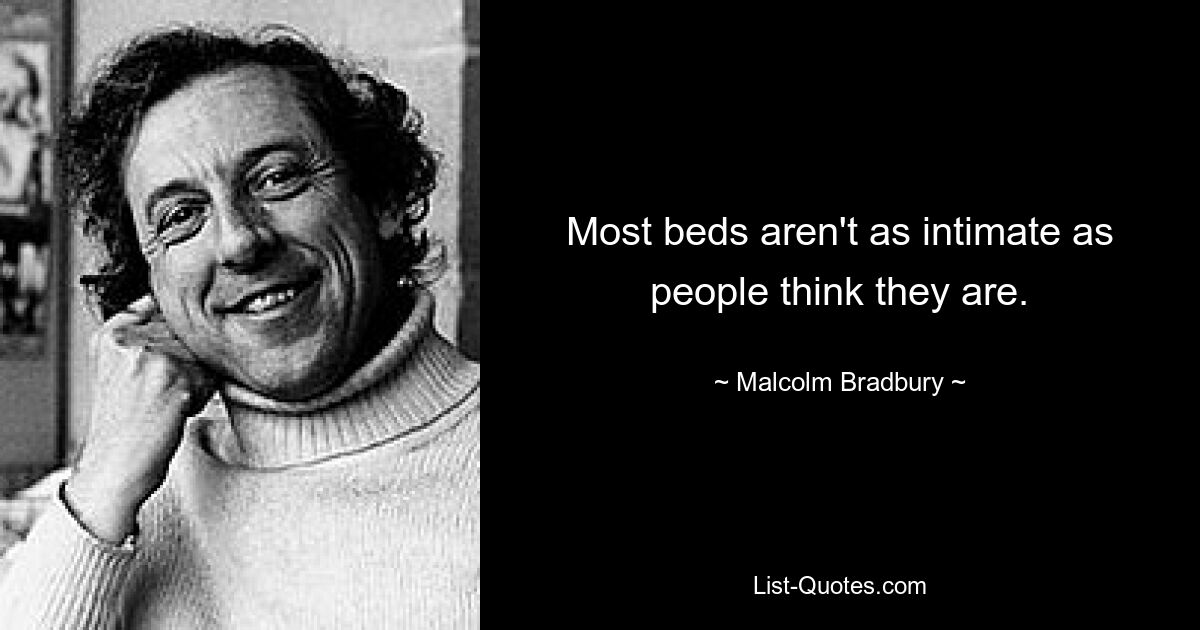 Most beds aren't as intimate as people think they are. — © Malcolm Bradbury