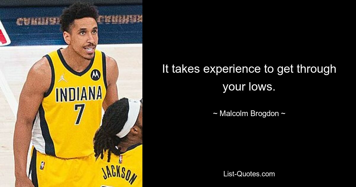 It takes experience to get through your lows. — © Malcolm Brogdon