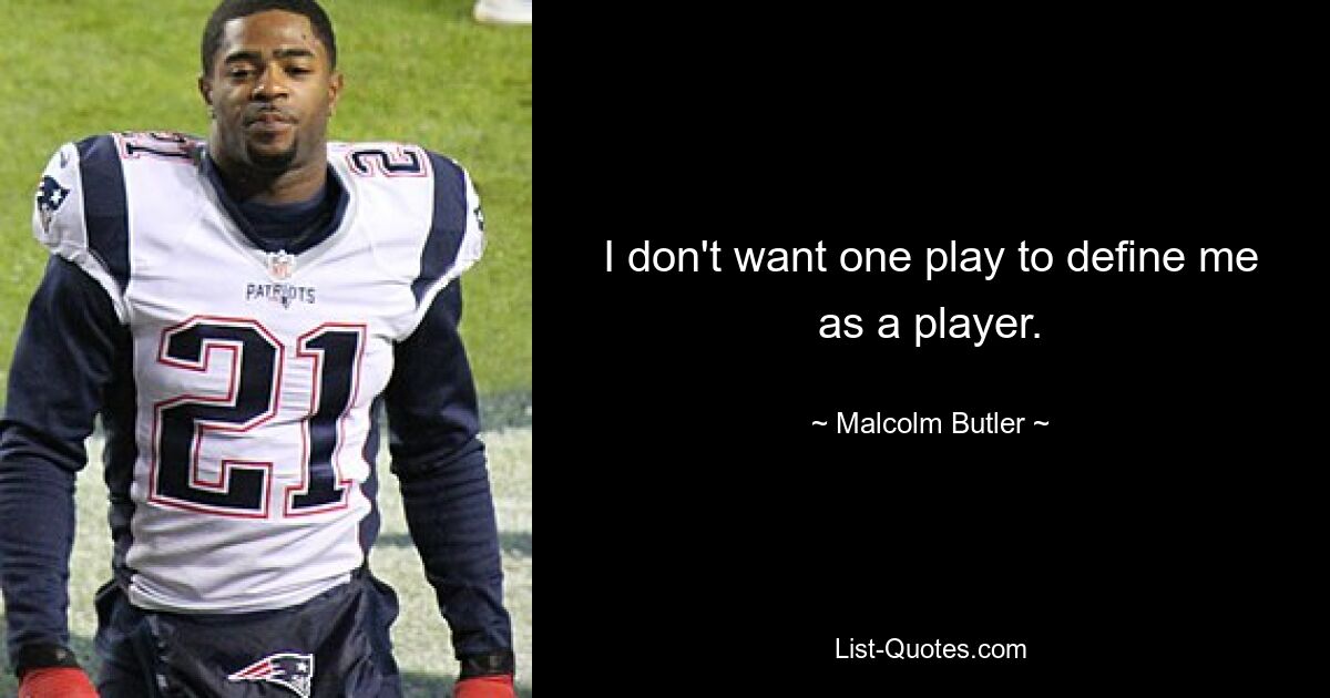 I don't want one play to define me as a player. — © Malcolm Butler