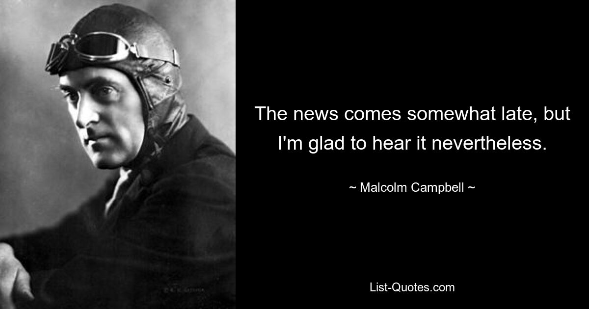 The news comes somewhat late, but I'm glad to hear it nevertheless. — © Malcolm Campbell