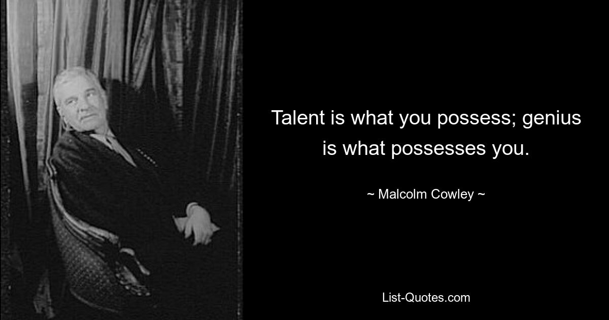 Talent is what you possess; genius is what possesses you. — © Malcolm Cowley