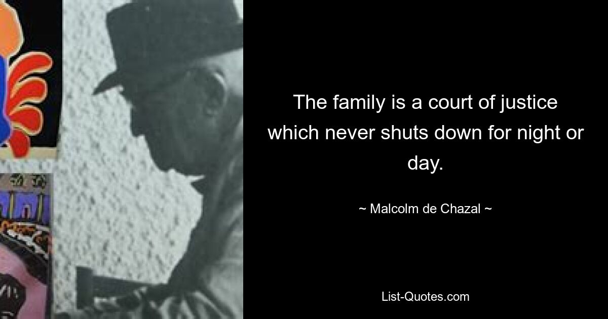 The family is a court of justice which never shuts down for night or day. — © Malcolm de Chazal