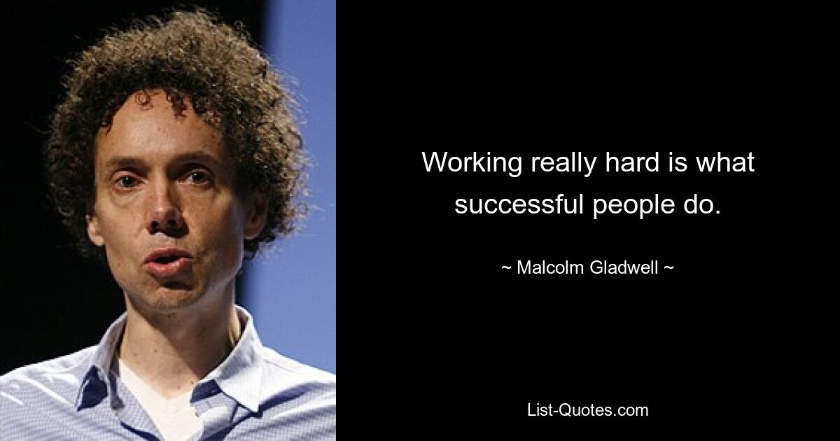 Working really hard is what successful people do. — © Malcolm Gladwell