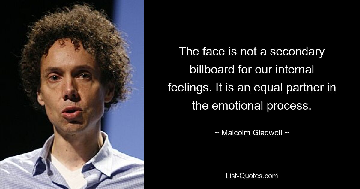 The face is not a secondary billboard for our internal feelings. It is an equal partner in the emotional process. — © Malcolm Gladwell