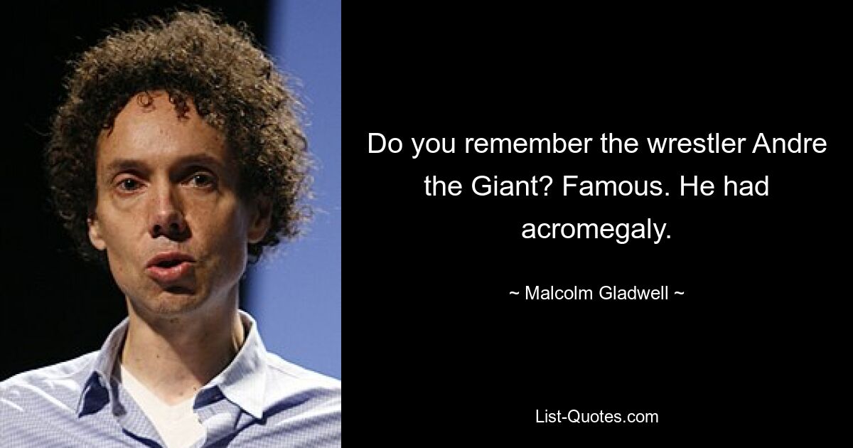 Do you remember the wrestler Andre the Giant? Famous. He had acromegaly. — © Malcolm Gladwell