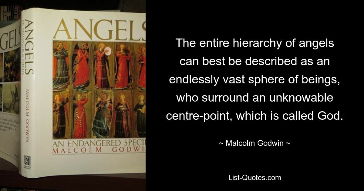 Всю иерархию ангелов лучше всего можно описать как бесконечно обширную сферу существ, окружающих непознаваемую центральную точку, называемую Богом. — © Малкольм Годвин