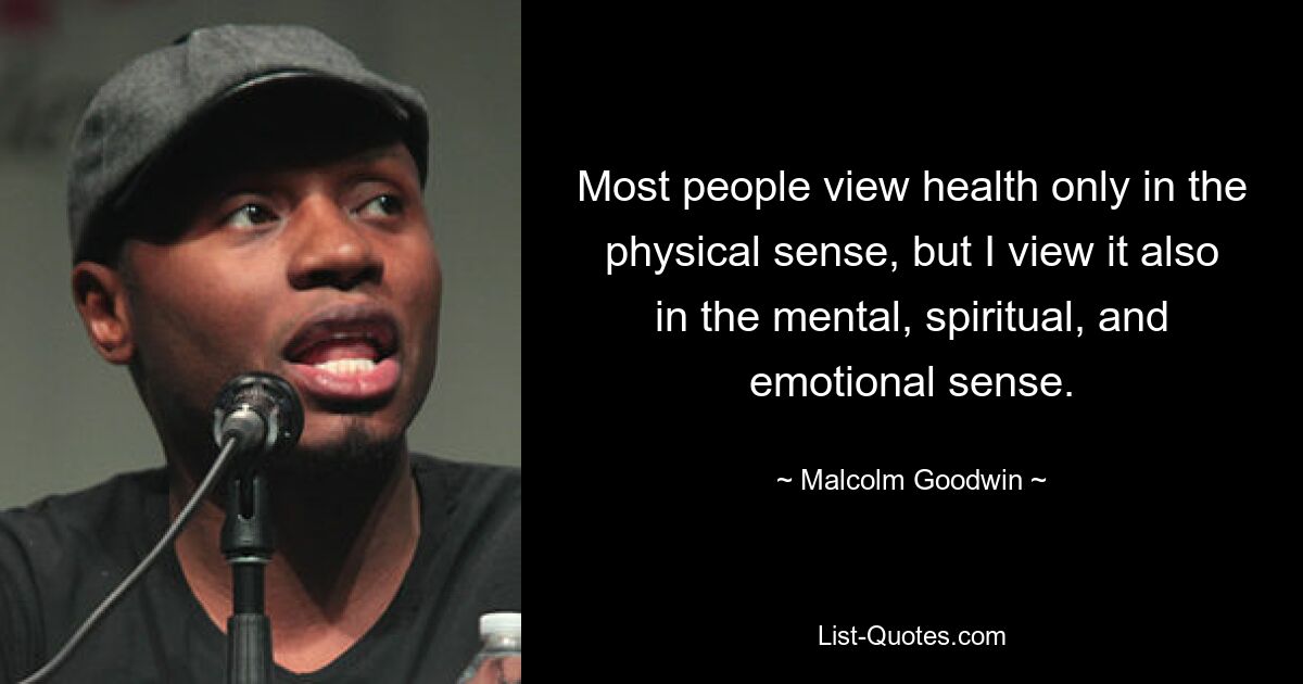 Most people view health only in the physical sense, but I view it also in the mental, spiritual, and emotional sense. — © Malcolm Goodwin