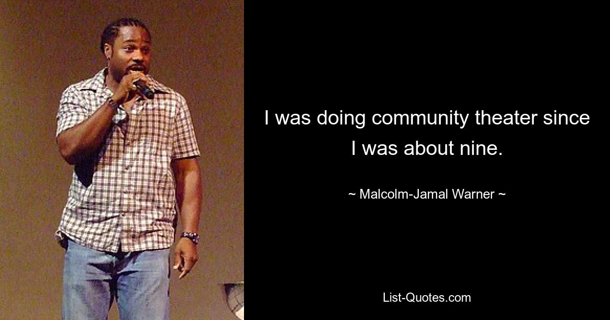 I was doing community theater since I was about nine. — © Malcolm-Jamal Warner