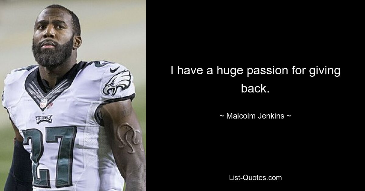 I have a huge passion for giving back. — © Malcolm Jenkins