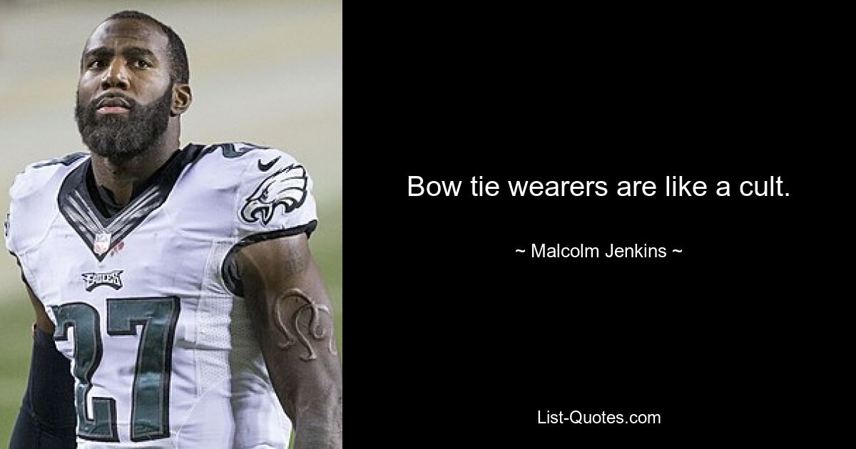 Bow tie wearers are like a cult. — © Malcolm Jenkins