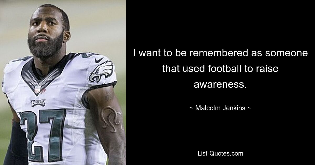 I want to be remembered as someone that used football to raise awareness. — © Malcolm Jenkins