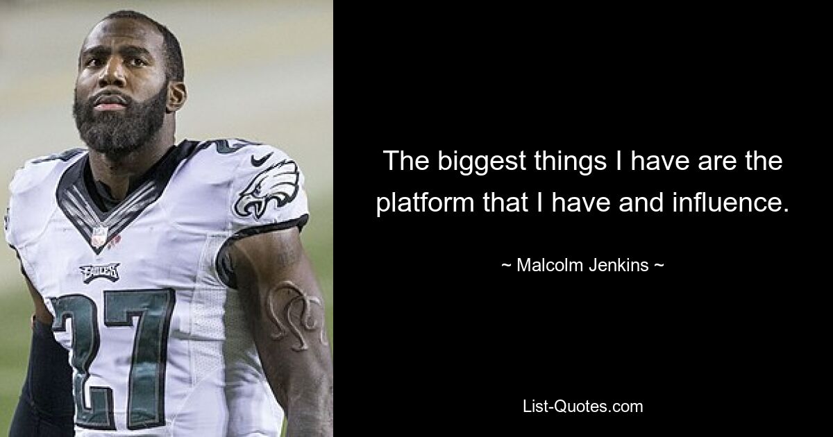 The biggest things I have are the platform that I have and influence. — © Malcolm Jenkins