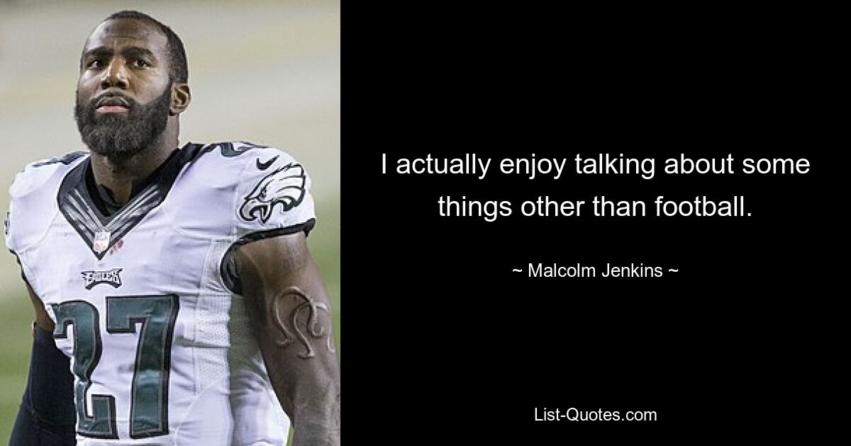 I actually enjoy talking about some things other than football. — © Malcolm Jenkins