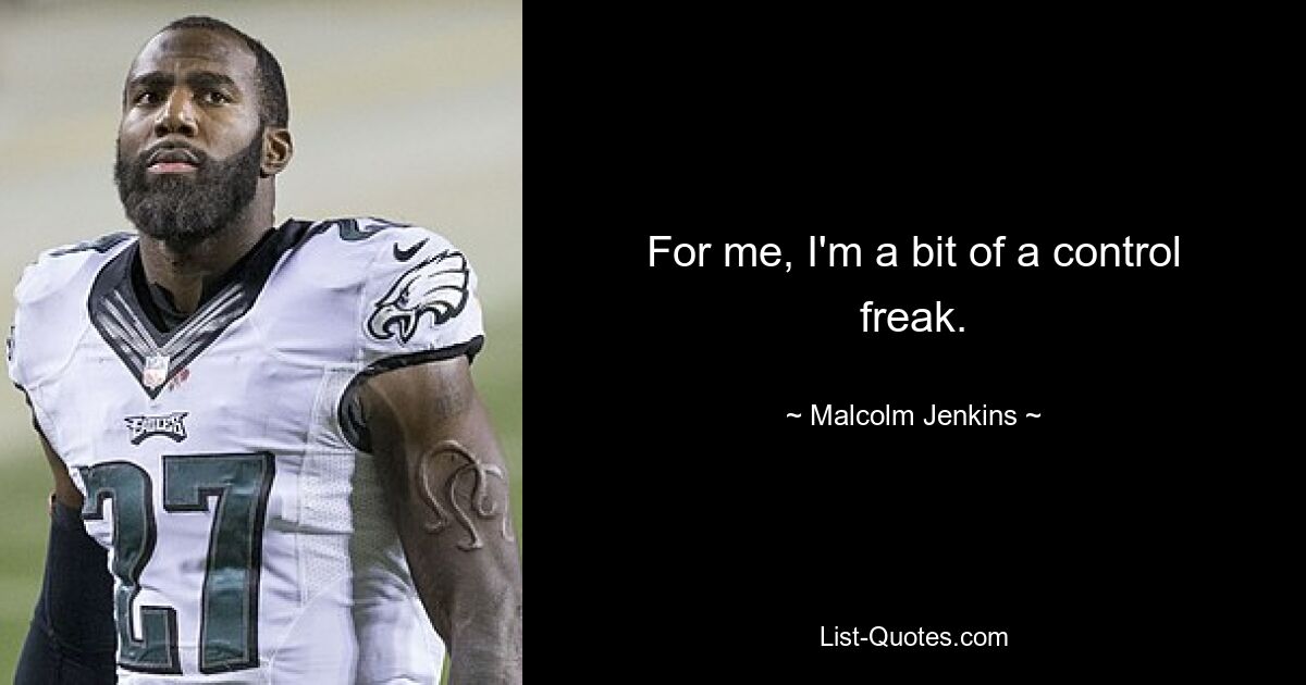 For me, I'm a bit of a control freak. — © Malcolm Jenkins