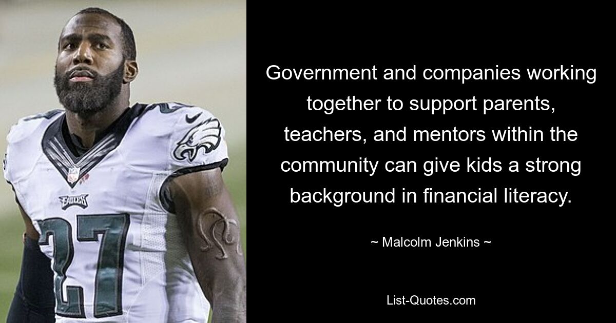 Government and companies working together to support parents, teachers, and mentors within the community can give kids a strong background in financial literacy. — © Malcolm Jenkins