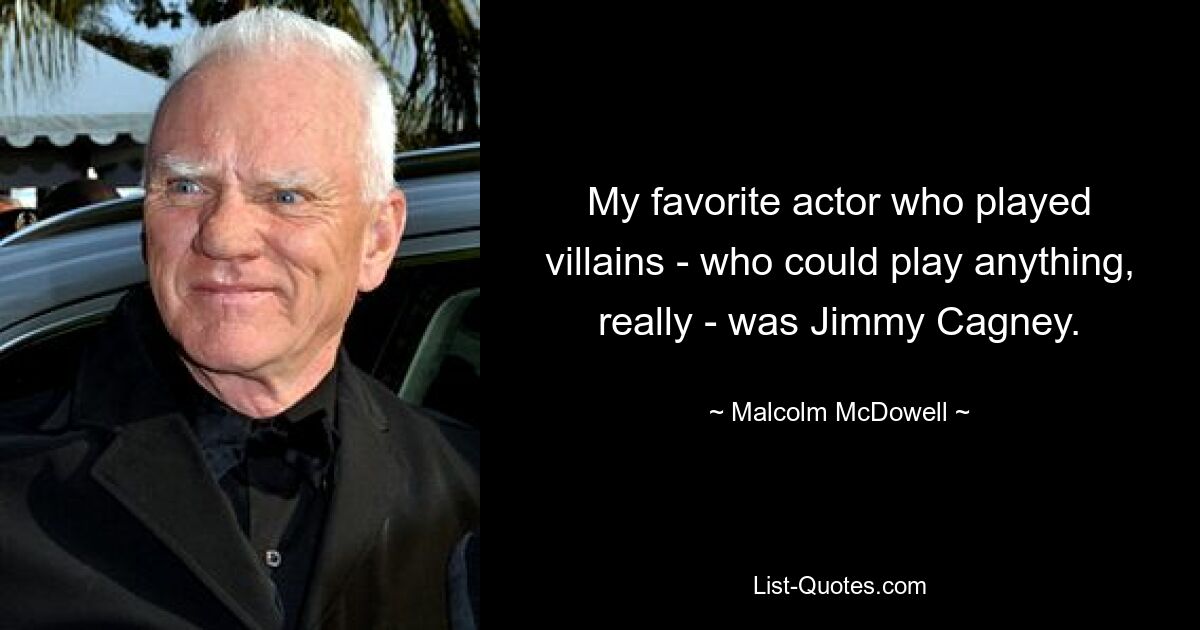 My favorite actor who played villains - who could play anything, really - was Jimmy Cagney. — © Malcolm McDowell