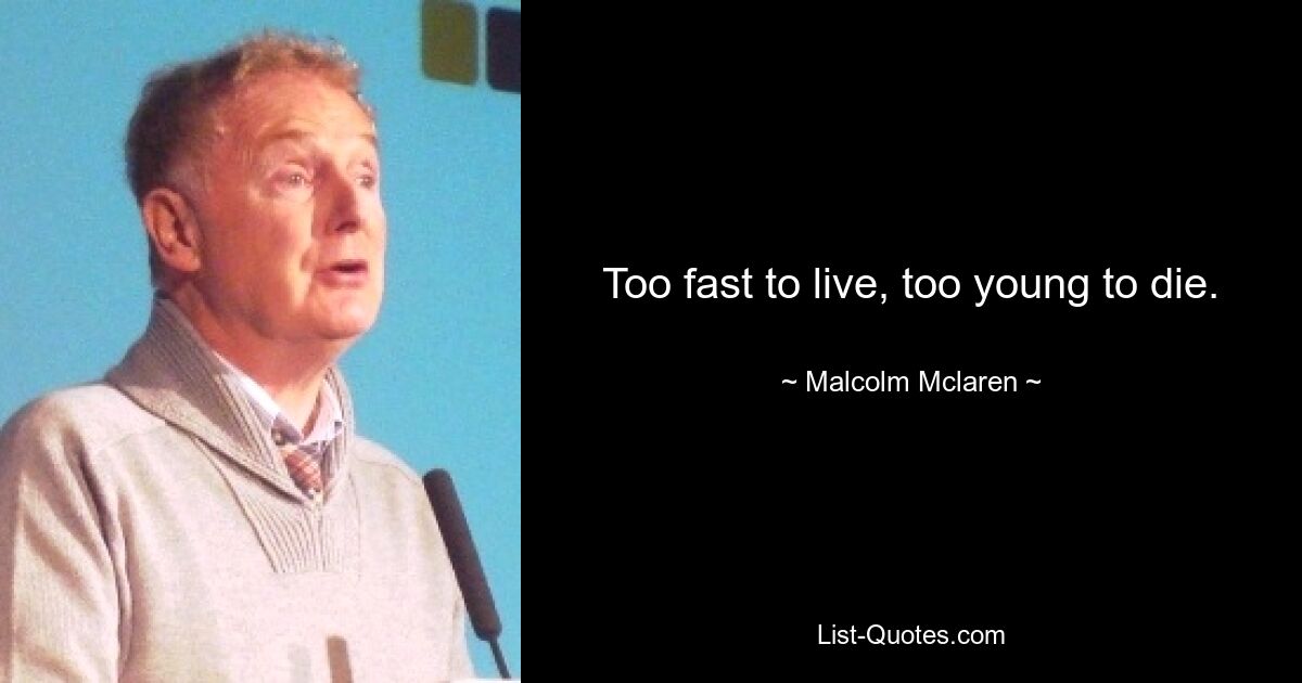 Too fast to live, too young to die. — © Malcolm Mclaren