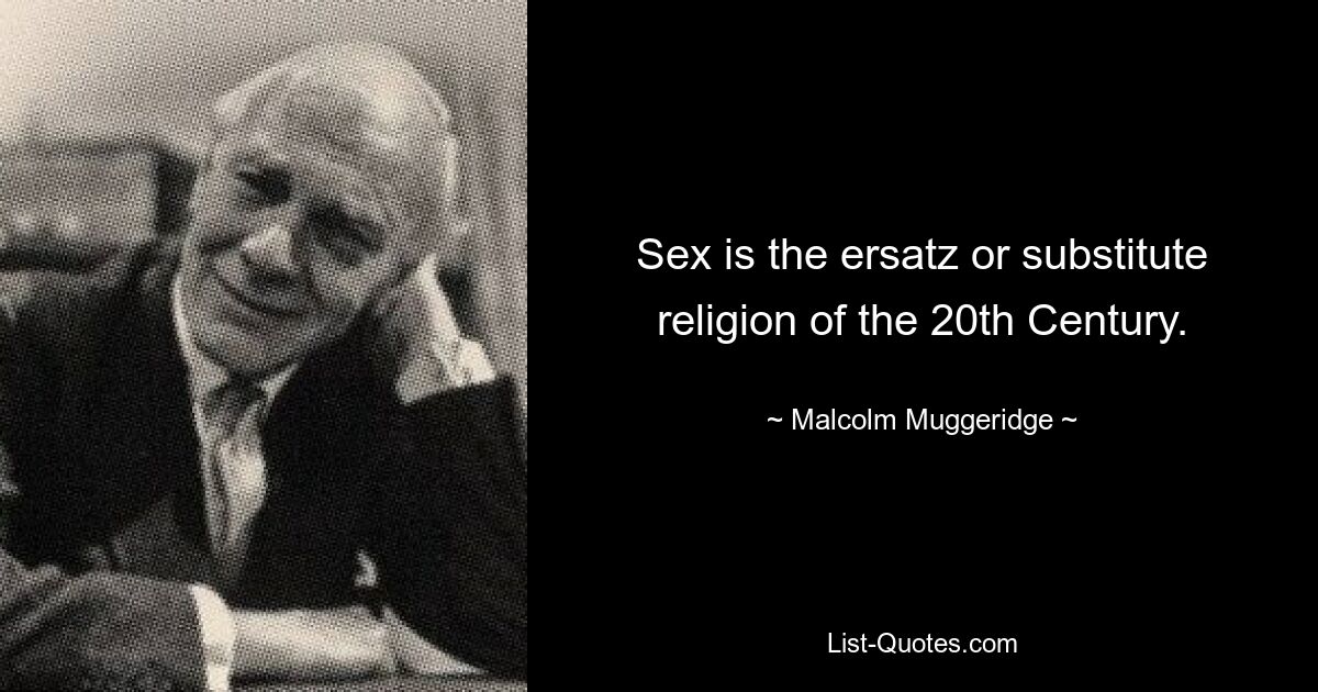 Sex is the ersatz or substitute religion of the 20th Century. — © Malcolm Muggeridge