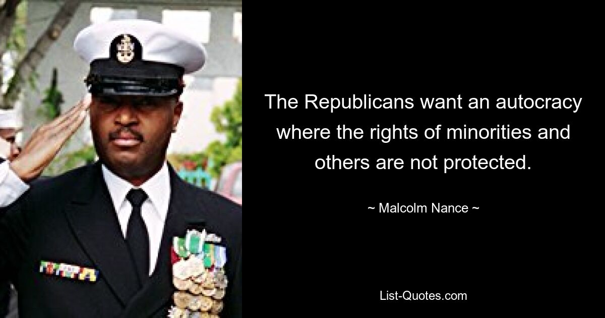 The Republicans want an autocracy where the rights of minorities and others are not protected. — © Malcolm Nance