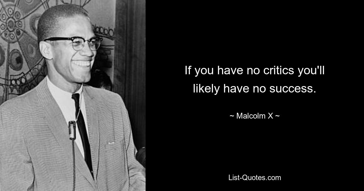 If you have no critics you'll likely have no success. — © Malcolm X